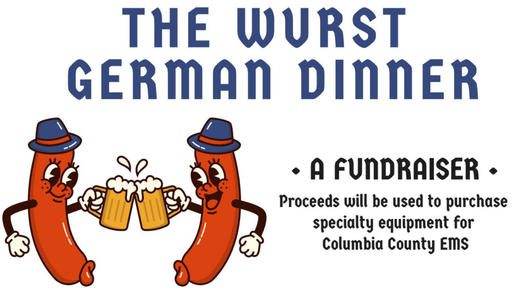 The Wurst German Dinner - a fundraiser - proceeds will be used to purchase specialty equipment for Columbia County EMS.